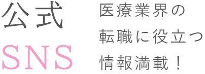 公式SNS 医療業界の転職に役立つ情報満載！